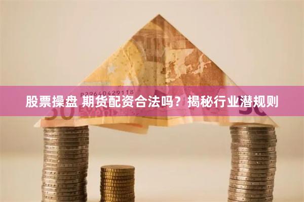 股票操盘 期货配资合法吗？揭秘行业潜规则