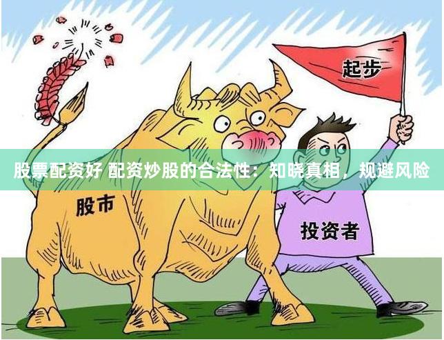 股票配资好 配资炒股的合法性：知晓真相，规避风险