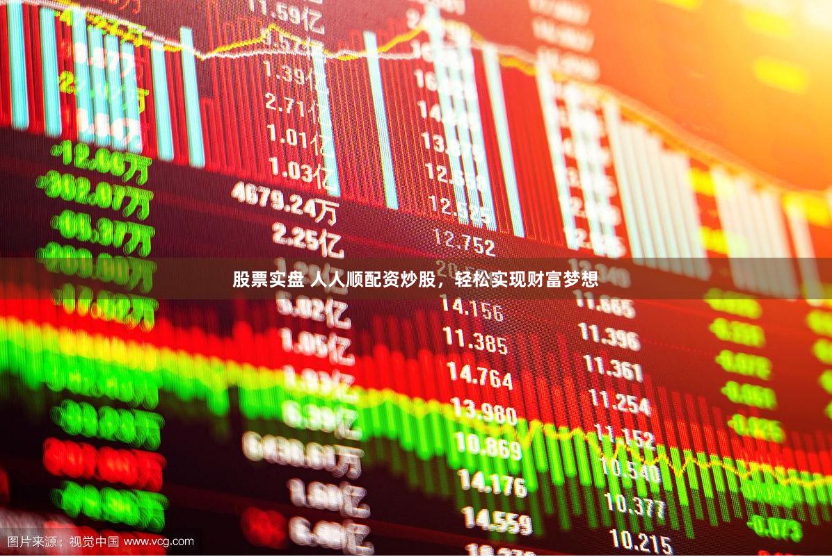 股票实盘 人人顺配资炒股，轻松实现财富梦想