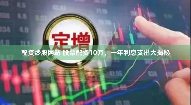 配资炒股网站 股票配资10万，一年利息支出大揭秘
