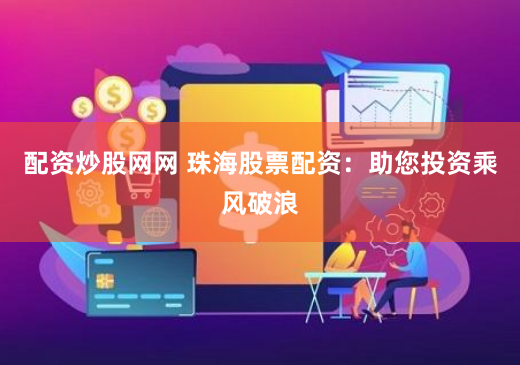 配资炒股网网 珠海股票配资：助您投资乘风破浪