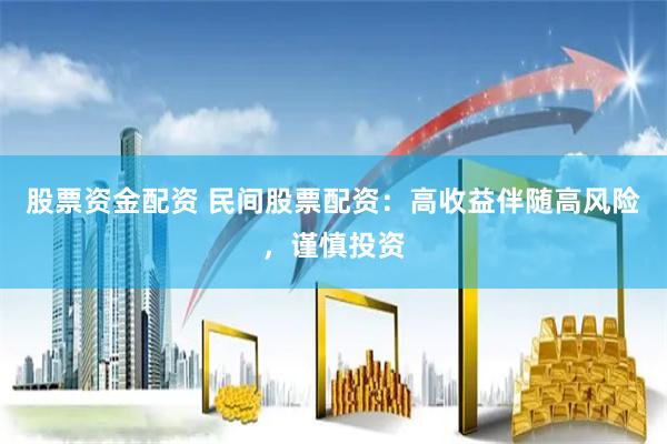 股票资金配资 民间股票配资：高收益伴随高风险，谨慎投资