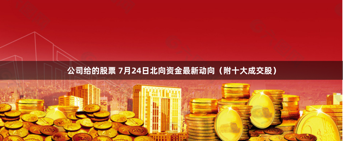 公司给的股票 7月24日北向资金最新动向（附十大成交股）