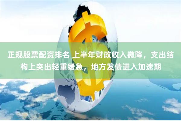 正规股票配资排名 上半年财政收入微降，支出结构上突出轻重缓急，地方发债进入加速期