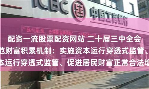 配资一流股票配资网站 二十届三中全会权威辅导材料谈规范财富积累机制：实施资本运行穿透式监管、促进居民财富正常合法增长