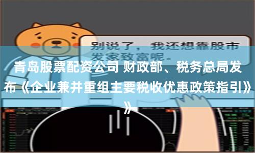 青岛股票配资公司 财政部、税务总局发布《企业兼并重组主要税收优惠政策指引》