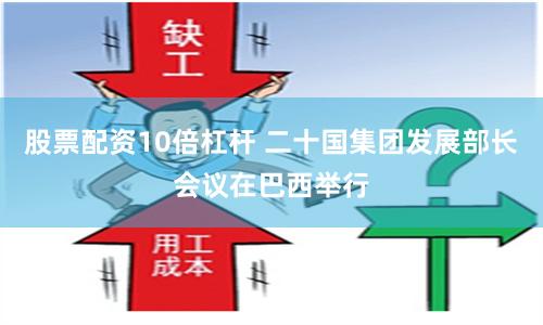 股票配资10倍杠杆 二十国集团发展部长会议在巴西举行