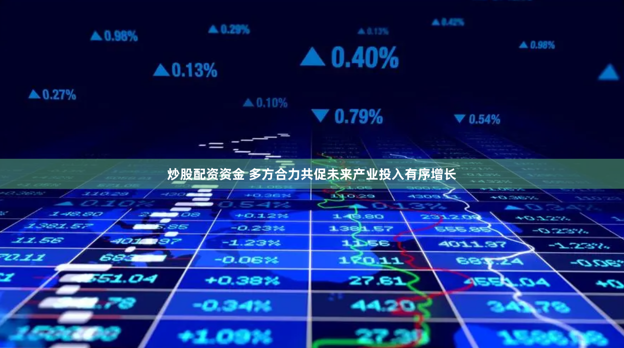 炒股配资资金 多方合力共促未来产业投入有序增长