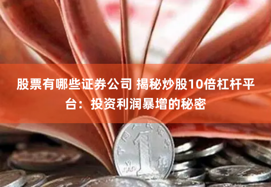 股票有哪些证券公司 揭秘炒股10倍杠杆平台：投资利润暴增的秘密