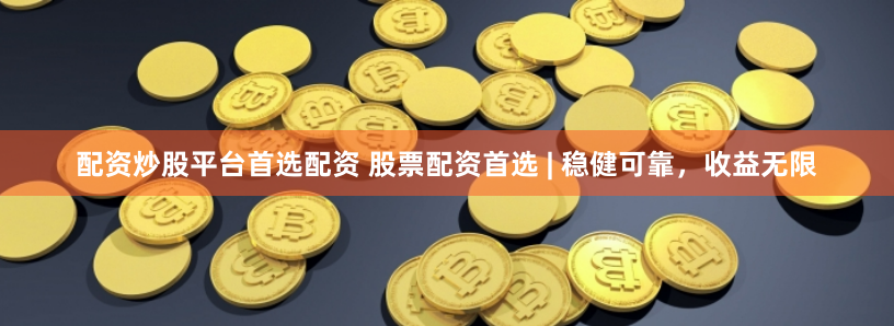 配资炒股平台首选配资 股票配资首选 | 稳健可靠，收益无限