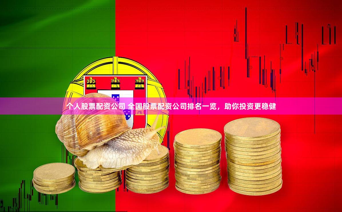 个人股票配资公司 全国股票配资公司排名一览，助你投资更稳健