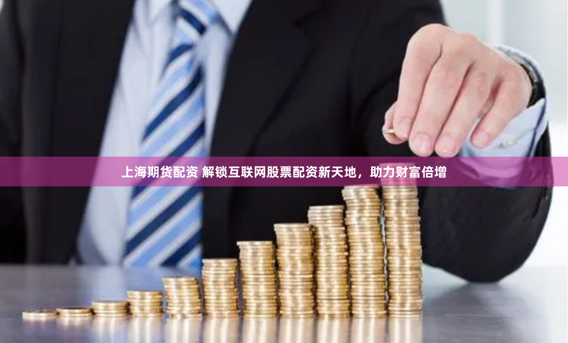 上海期货配资 解锁互联网股票配资新天地，助力财富倍增