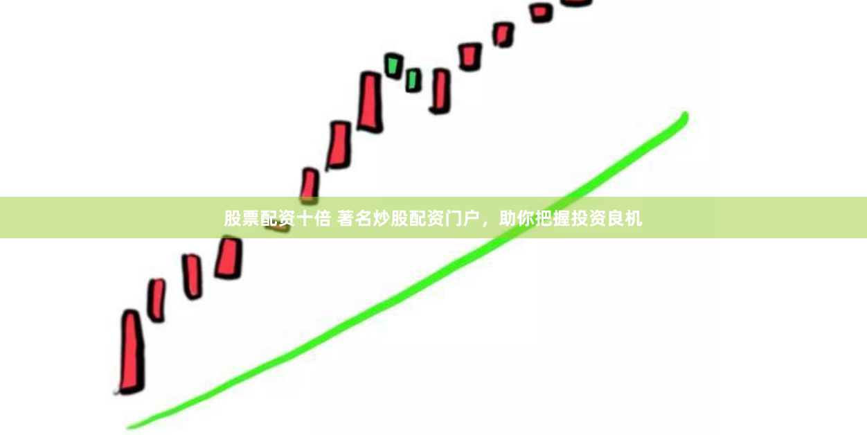 股票配资十倍 著名炒股配资门户，助你把握投资良机