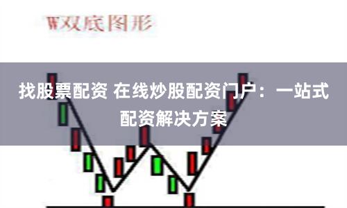 找股票配资 在线炒股配资门户：一站式配资解决方案
