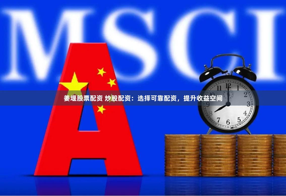 姜堰股票配资 炒股配资：选择可靠配资，提升收益空间
