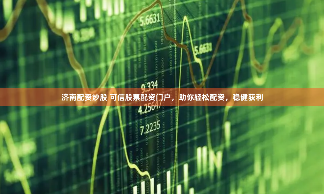 济南配资炒股 可信股票配资门户，助你轻松配资，稳健获利