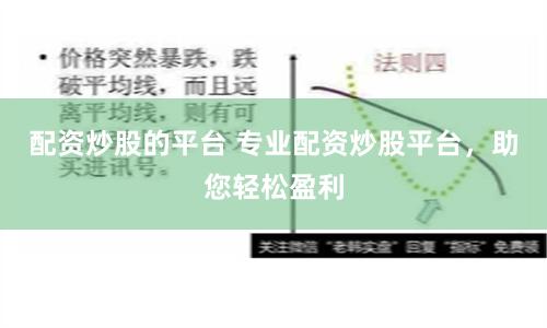配资炒股的平台 专业配资炒股平台，助您轻松盈利