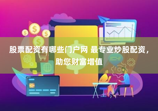 股票配资有哪些门户网 最专业炒股配资，助您财富增值