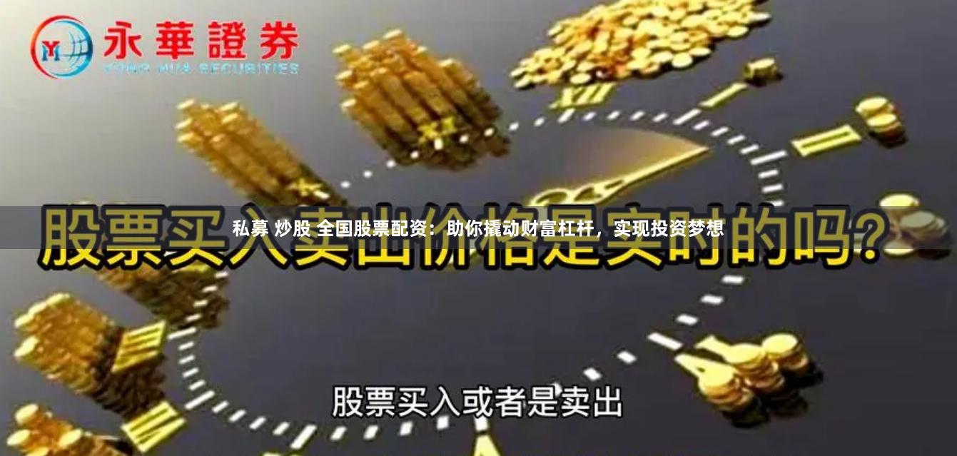 私募 炒股 全国股票配资：助你撬动财富杠杆，实现投资梦想