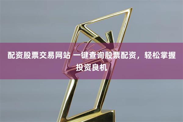 配资股票交易网站 一键查询股票配资，轻松掌握投资良机