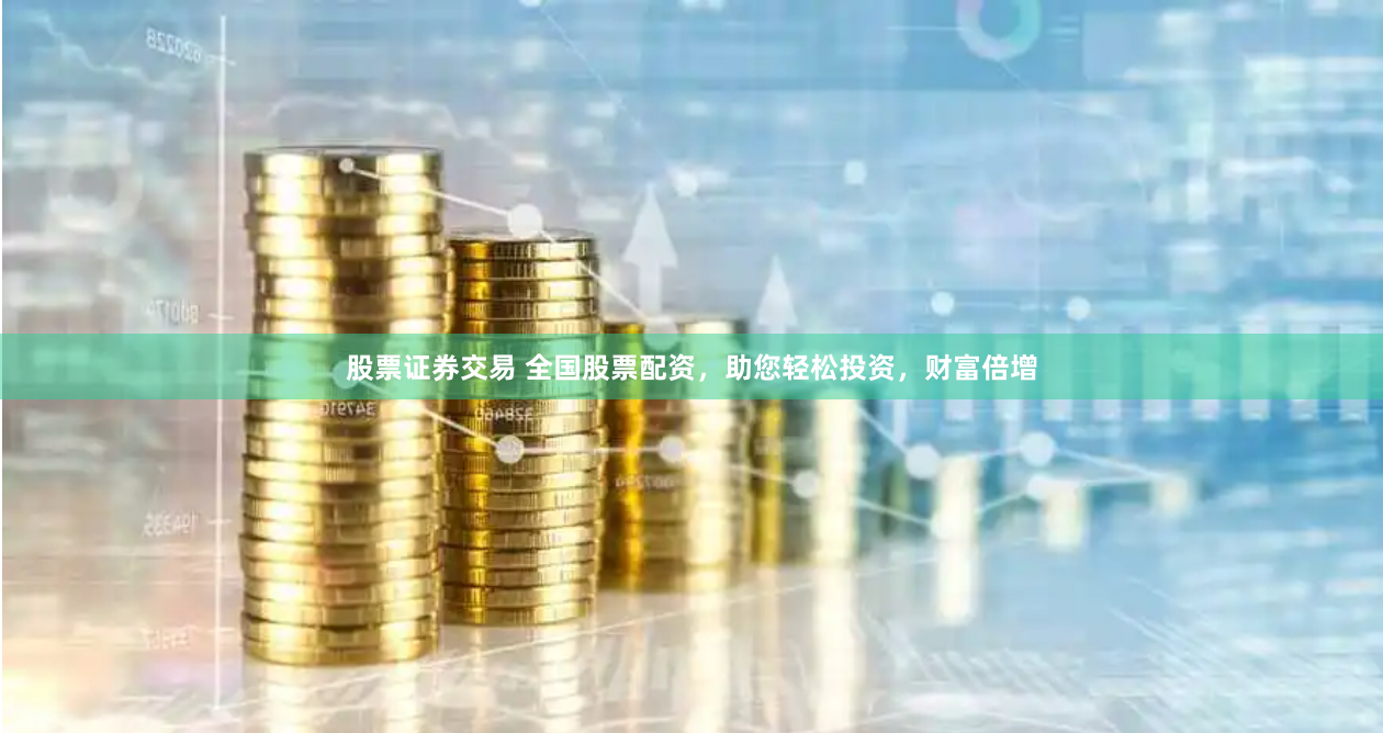 股票证券交易 全国股票配资,助您轻松投资,财富倍增