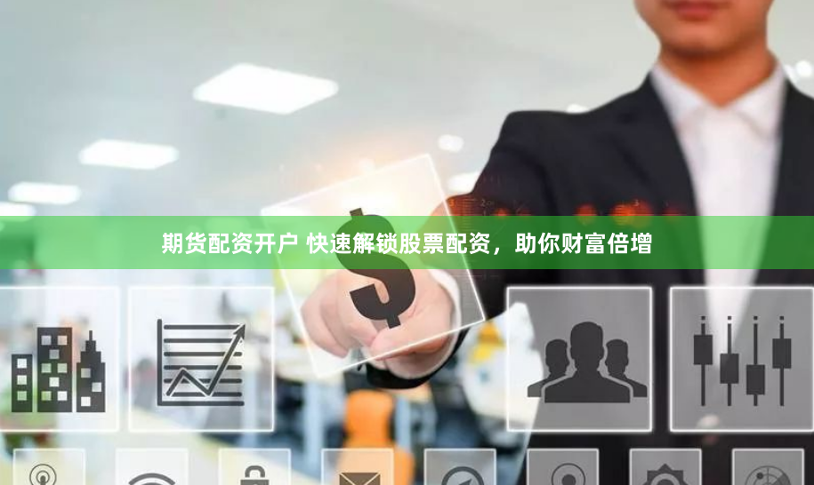期货配资开户 快速解锁股票配资，助你财富倍增