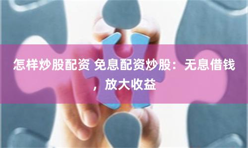 怎样炒股配资 免息配资炒股：无息借钱，放大收益