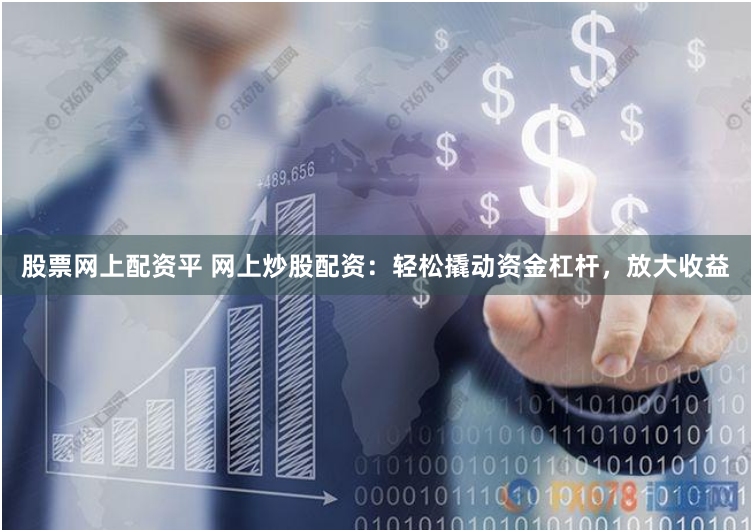 股票网上配资平 网上炒股配资：轻松撬动资金杠杆，放大收益