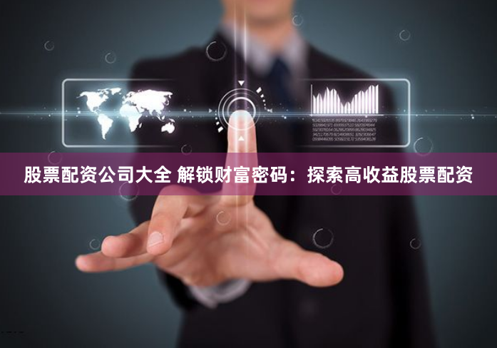 股票配资公司大全 解锁财富密码：探索高收益股票配资