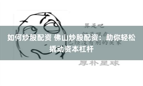 如何炒股配资 佛山炒股配资:助你轻松撬动资本杠杆