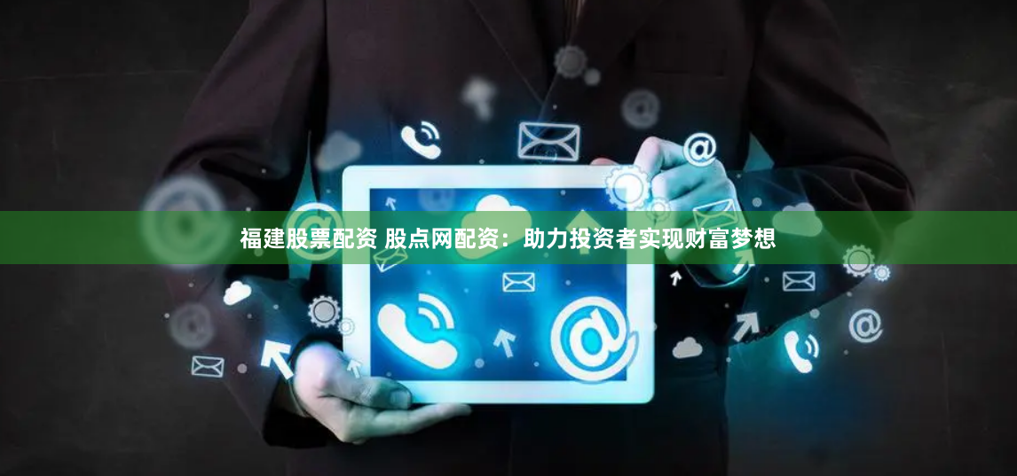 福建股票配资 股点网配资：助力投资者实现财富梦想