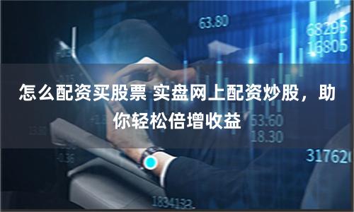 怎么配资买股票 实盘网上配资炒股，助你轻松倍增收益