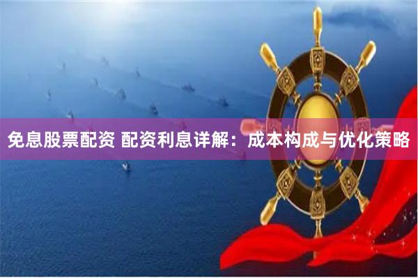 免息股票配资 配资利息详解：成本构成与优化策略