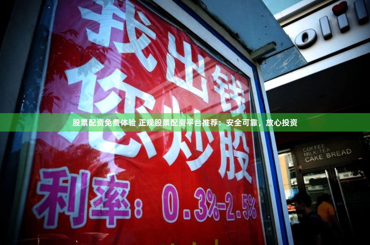 股票配资免费体验 正规股票配资平台推荐：安全可靠，放心投资