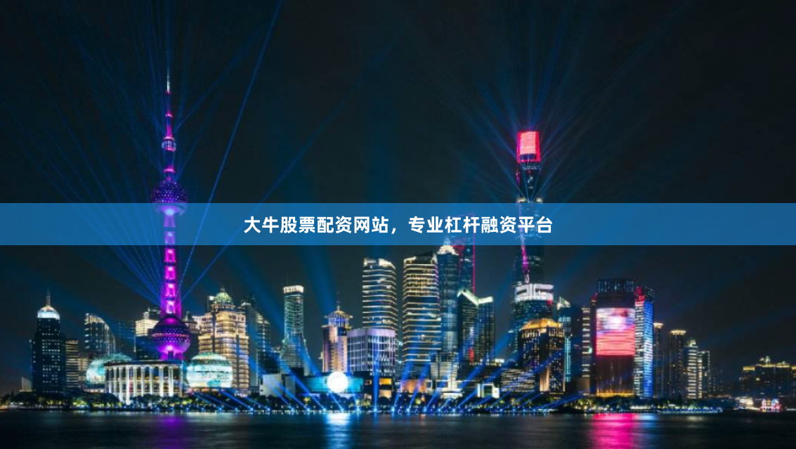 大牛股票配资网站，专业杠杆融资平台