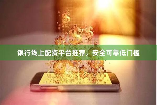 银行线上配资平台推荐，安全可靠低门槛