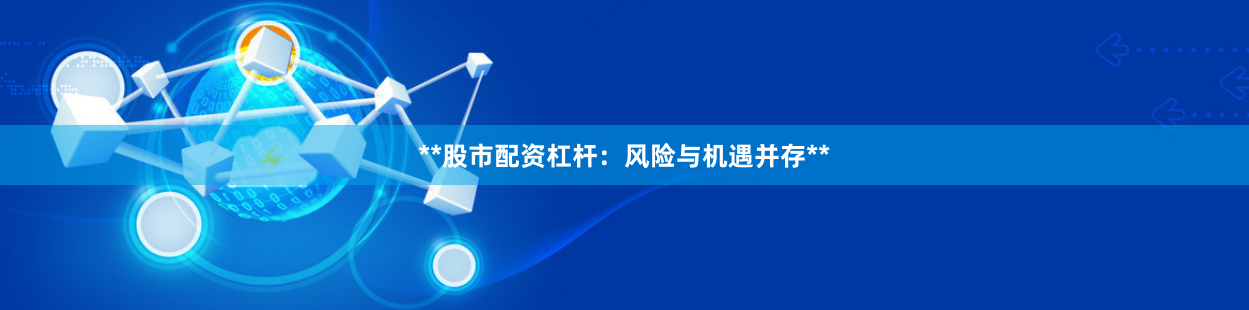 **股市配资杠杆：风险与机遇并存**