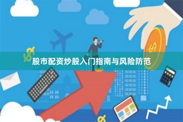 股市配资炒股入门指南与风险防范