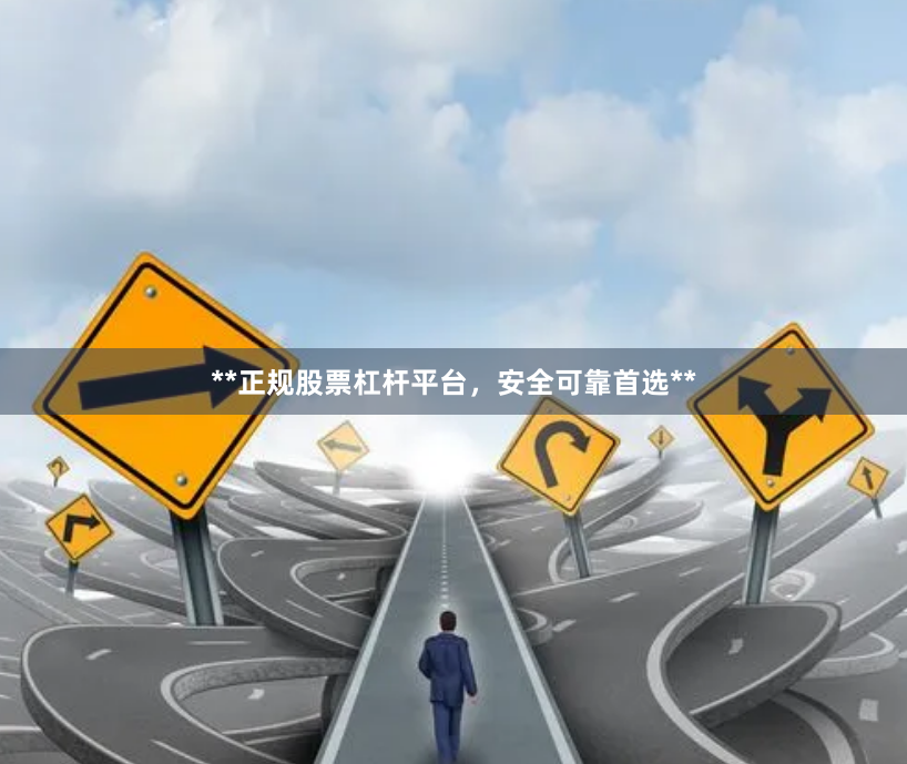 **正规股票杠杆平台，安全可靠首选**