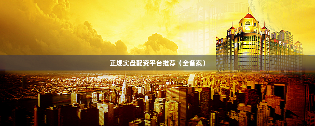 正规实盘配资平台推荐（全备案）