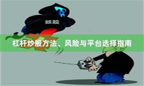 杠杆炒股方法、风险与平台选择指南