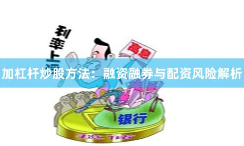 加杠杆炒股方法:融资融券与配资风险解析