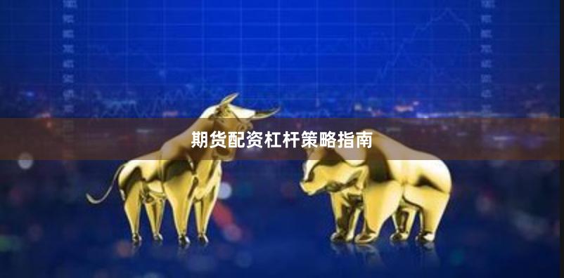 期货配资杠杆策略指南