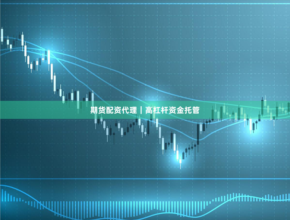 期货配资代理｜高杠杆资金托管