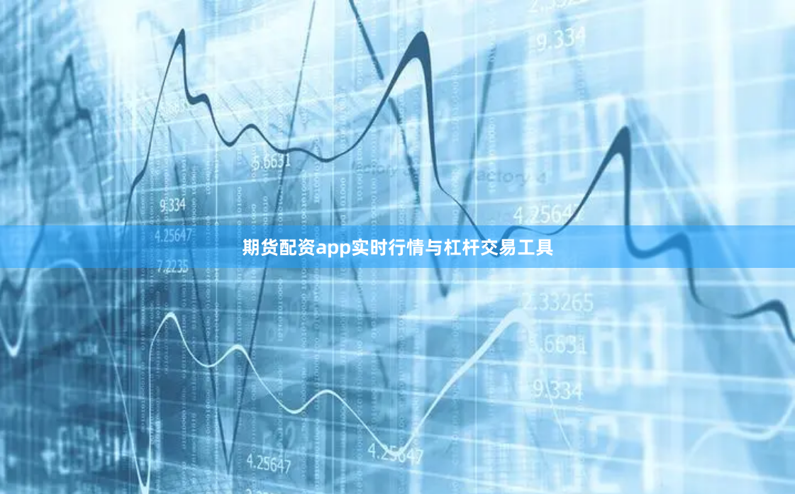 期货配资app实时行情与杠杆交易工具