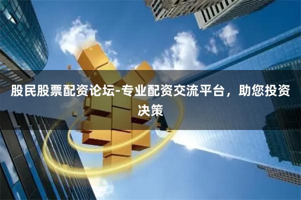 股民股票配资论坛-专业配资交流平台，助您投资决策