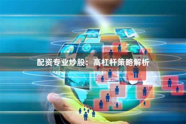 配资专业炒股：高杠杆策略解析
