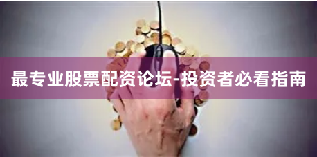 最专业股票配资论坛-投资者必看指南
