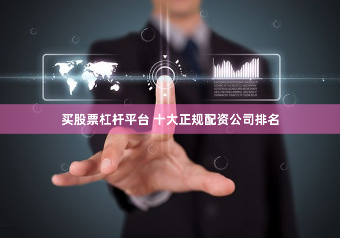 买股票杠杆平台 十大正规配资公司排名