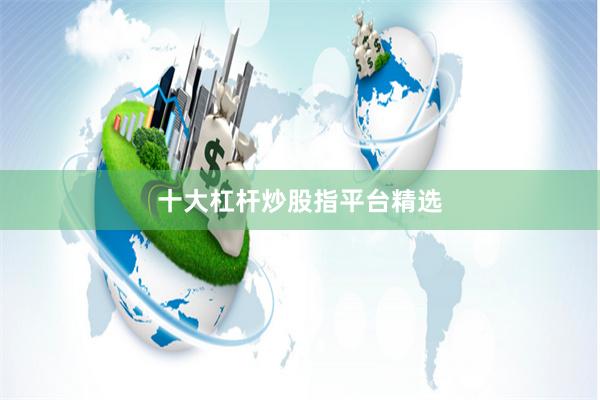 十大杠杆炒股指平台精选